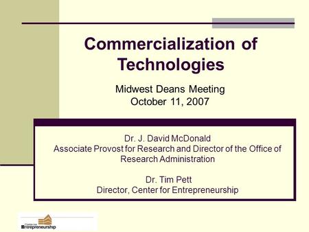 Dr. J. David McDonald Associate Provost for Research and Director of the Office of Research Administration Dr. Tim Pett Director, Center for Entrepreneurship.