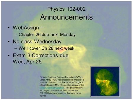 Physics 102-002 Announcements WebAssign – –Chapter 26 due next Monday No class Wednesday –We’ll cover Ch 28 next week Exam 3 Corrections due Wed, Apr 25.