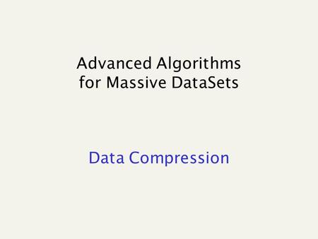 Advanced Algorithms for Massive DataSets Data Compression.