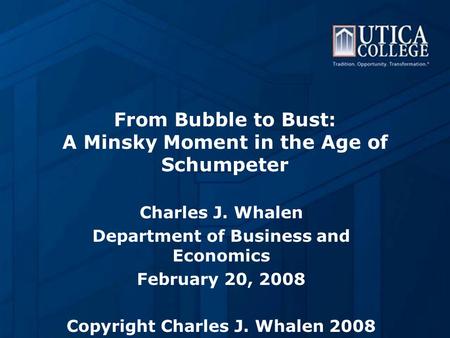 From Bubble to Bust: A Minsky Moment in the Age of Schumpeter Charles J. Whalen Department of Business and Economics February 20, 2008 Copyright Charles.