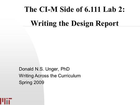 Donald N.S. Unger, PhD Writing Across the Curriculum Spring 2009 The CI-M Side of 6.111 Lab 2: Writing the Design Report.