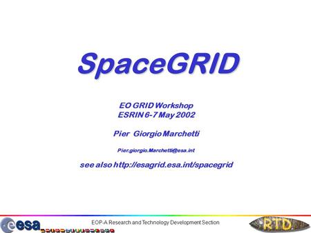 EOP-A Research and Technology Development Section SpaceGRID EO GRID Workshop ESRIN 6-7 May 2002 Pier Giorgio Marchetti see.