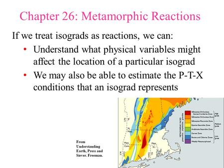 Chapter 26: Metamorphic Reactions If we treat isograds as reactions, we can: Understand what physical variables might affect the location of a particular.