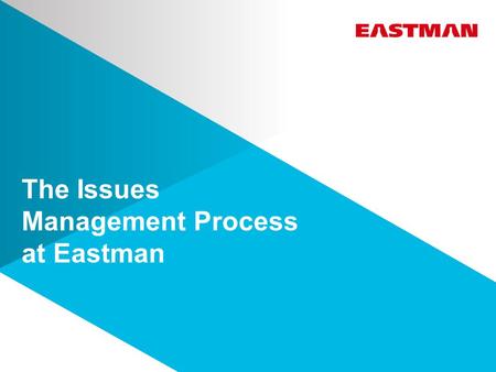 The Issues Management Process at Eastman. Protect current business  Minimize risks Identify Opportunities  Early identification of events/trends  Anticipate.