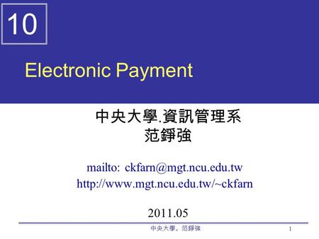 中央大學。范錚強 1 Electronic Payment 中央大學. 資訊管理系 范錚強 mailto:  2011.05 10.