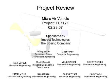 Project Review Micro Air Vehicle Project: P07121 02.23.07 Sponsored by Impact Technologies The Boeing Company Mark Baybutt Electrical Engineering David.