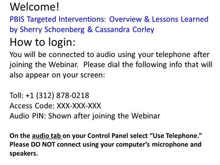 Welcome! PBIS Targeted Interventions: Overview & Lessons Learned by Sherry Schoenberg & Cassandra Corley How to login: You will be connected to audio using.