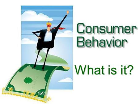 What is it?. “the process involved when individuals or groups select, use, or dispose of products, services, or experiences to satisfy needs and desires.”