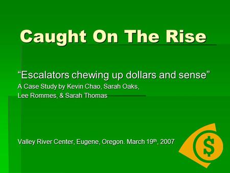 Caught On The Rise “Escalators chewing up dollars and sense” A Case Study by Kevin Chao, Sarah Oaks, Lee Rommes, & Sarah Thomas Valley River Center, Eugene,