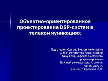 Объектно-ориентированное проектирование DSP-систем в телекоммуникациях Подготовил: Сергеев Виктор Николаевич СПбГУ, математико-механический Факультет,