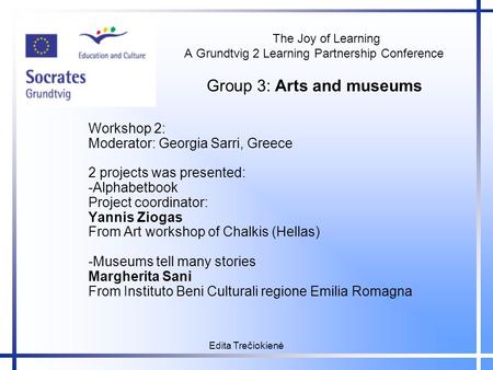 Edita Trečiokienė The Joy of Learning A Grundtvig 2 Learning Partnership Conference Group 3: Arts and museums The Joy of Learning A Grundtvig 2 Learning.