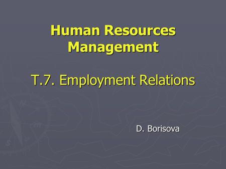 Human Resources Management T.7. Employment Relations D. Borisova.