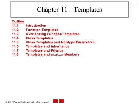  2003 Prentice Hall, Inc. All rights reserved. 1 Chapter 11 - Templates Outline 11.1 Introduction 11.2 Function Templates 11.3 Overloading Function Templates.