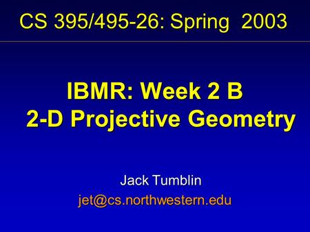 CS 395/495-26: Spring 2003 IBMR: Week 2 B 2-D Projective Geometry Jack Tumblin