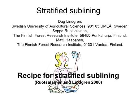 Stratified sublining Dag Lindgren, Swedish University of Agricultural Sciences, 901 83 UMEÅ, Sweden. Seppo Ruotsalainen, The Finnish Forest Research Institute,