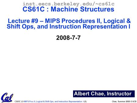 CS61C L9 MIPS Proc II, Logical & Shift Ops, and Instruction Representation I (1) Chae, Summer 2008 © UCB Albert Chae, Instructor inst.eecs.berkeley.edu/~cs61c.