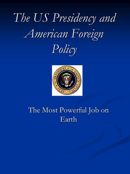 The US Presidency and American Foreign Policy The Most Powerful Job on Earth.