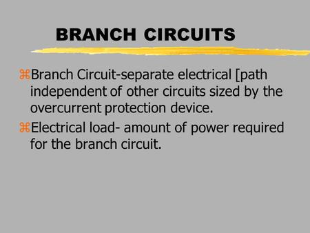 BRANCH CIRCUITS zBranch Circuit-separate electrical [path independent of other circuits sized by the overcurrent protection device. zElectrical load- amount.