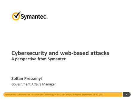 1 Cybersecurity and web-based attacks A perspective from Symantec Zoltan Precsenyi Government Affairs Manager International Conference on Terrorism and.