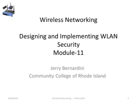 Wireless Networking Designing and Implementing WLAN Security Module-11 Jerry Bernardini Community College of Rhode Island 6/28/20151Wireless Networking.