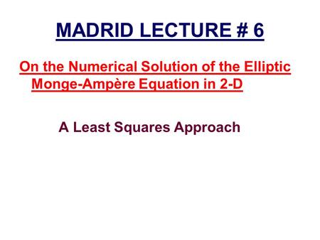 MADRID LECTURE # 6 On the Numerical Solution of the Elliptic Monge-Ampère Equation in 2-D A Least Squares Approach.