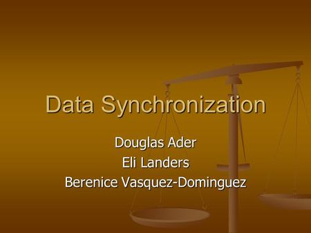 Data Synchronization Douglas Ader Eli Landers Berenice Vasquez-Dominguez.