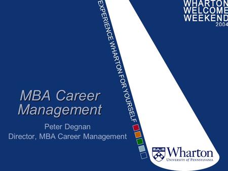 EXPERIENCE WHARTON FOR YOURSELF MBA Career Management Peter Degnan Director, MBA Career Management.