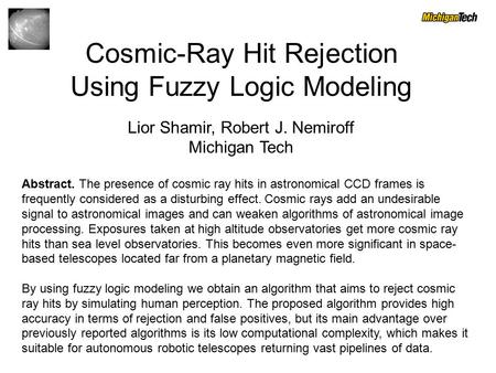 Cosmic-Ray Hit Rejection Using Fuzzy Logic Modeling Lior Shamir, Robert J. Nemiroff Michigan Tech Abstract. The presence of cosmic ray hits in astronomical.