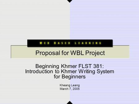 Beginning Khmer FLST 381: Introduction to Khmer Writing System for Beginners Kheang Leang March 7, 2005 Proposal for WBL Project.