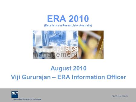 Queensland University of Technology CRICOS No. 00213J ERA 2010 (Excellence in Research for Australia) August 2010 Viji Gururajan – ERA Information Officer.