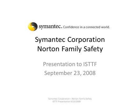 Symantec Corporation Norton Family Safety Presentation to ISTTF September 23, 2008 Symantec Corporation – Norton Family Safety ISTTF Presentation 9/23/2008.