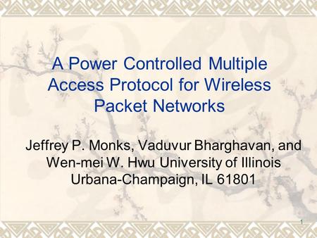 1 A Power Controlled Multiple Access Protocol for Wireless Packet Networks Jeffrey P. Monks, Vaduvur Bharghavan, and Wen-mei W. Hwu University of Illinois.