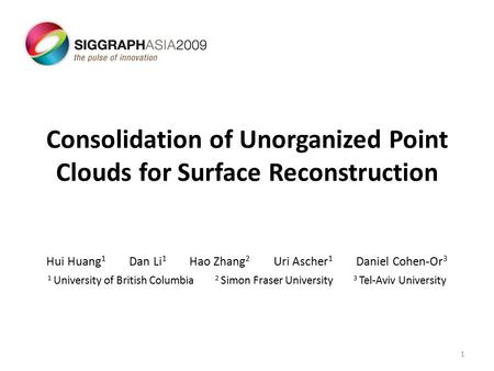 Consolidation of Unorganized Point Clouds for Surface Reconstruction Hui Huang 1 Dan Li 1 Hao Zhang 2 Uri Ascher 1 Daniel Cohen-Or 3 1 University of British.