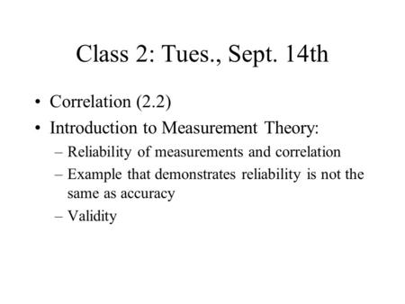 Class 2: Tues., Sept. 14th Correlation (2.2) Introduction to Measurement Theory: –Reliability of measurements and correlation –Example that demonstrates.