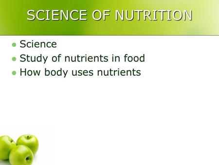 SCIENCE OF NUTRITION Science Study of nutrients in food How body uses nutrients.