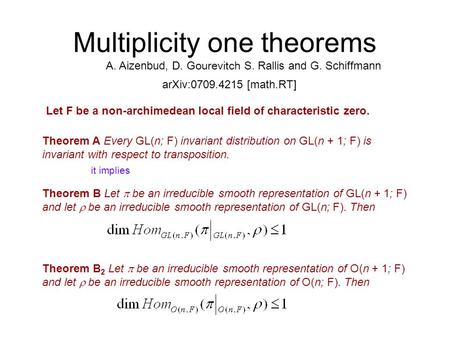 Multiplicity one theorems A. Aizenbud, D. Gourevitch S. Rallis and G. Schiffmann Theorem A Every GL(n; F) invariant distribution on GL(n + 1; F) is invariant.