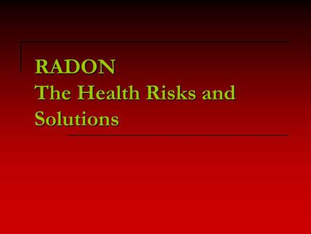 RADON The Health Risks and Solutions. What is Radon? A naturally occurring radioactive gas. Colorless, odorless and tasteless. Found all over the U.S.