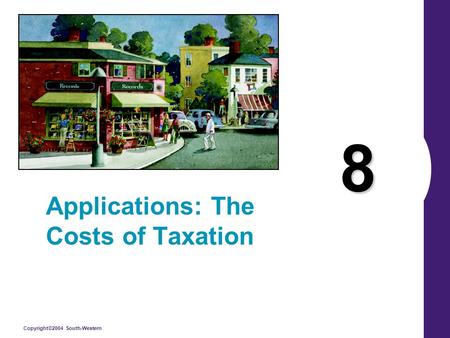 Copyright©2004 South-Western 8 Applications: The Costs of Taxation.