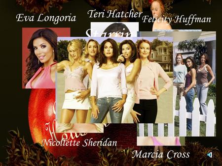 Teri Hatcher Marcia Cross Eva Longoria Nicollette Sheridan Felicity Huffman Starring.