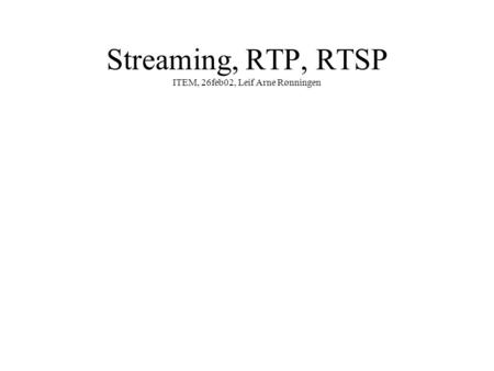 Streaming, RTP, RTSP ITEM, 26feb02, Leif Arne Rønningen.