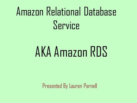 Amazon Relational Database Service Presented By Lauren Parnell AKA Amazon RDS.