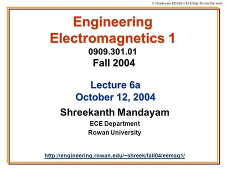 S. Mandayam/ EEMAG-1/ECE Dept./Rowan University Engineering Electromagnetics 1 0909.301.01 Fall 2004 Shreekanth Mandayam ECE Department Rowan University.