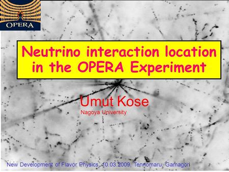 Umut Kose Neutrino interaction location in the OPERA Experiment New Development of Flavor Physics, 10.03.2009, Tennomaru, Gamagori Nagoya University.