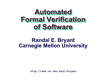 Automated Formal Verification of Software  Randal E. Bryant Carnegie Mellon University.