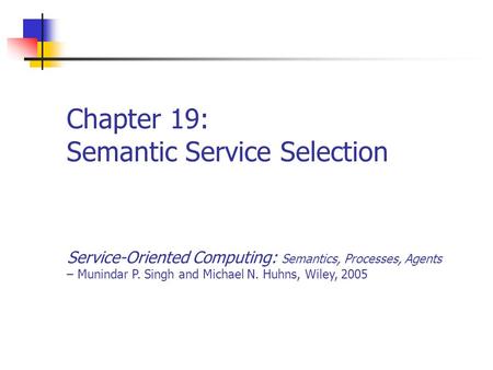 Chapter 19: Semantic Service Selection Service-Oriented Computing: Semantics, Processes, Agents – Munindar P. Singh and Michael N. Huhns, Wiley, 2005.