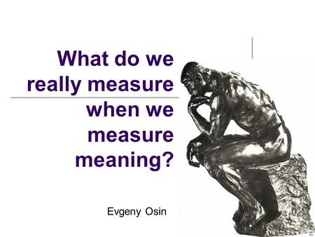 What do we really measure when we measure meaning? Evgeny Osin.