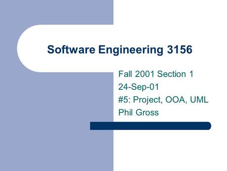 Software Engineering 3156 Fall 2001 Section 1 24-Sep-01 #5: Project, OOA, UML Phil Gross.