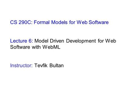 CS 290C: Formal Models for Web Software Lecture 6: Model Driven Development for Web Software with WebML Instructor: Tevfik Bultan.