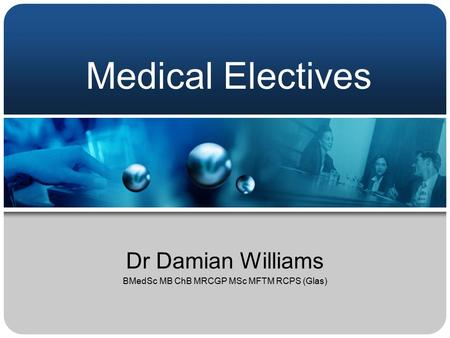 Medical Electives Dr Damian Williams BMedSc MB ChB MRCGP MSc MFTM RCPS (Glas)