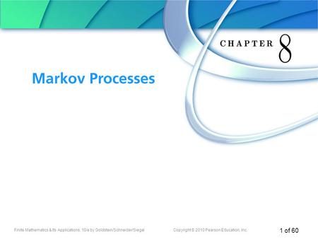 Finite Mathematics & Its Applications, 10/e by Goldstein/Schneider/SiegelCopyright © 2010 Pearson Education, Inc. 1 of 60 Chapter 8 Markov Processes.